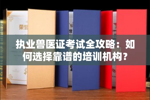 东莞执业兽医证考试全攻略:如何选择靠谱的培训机构?