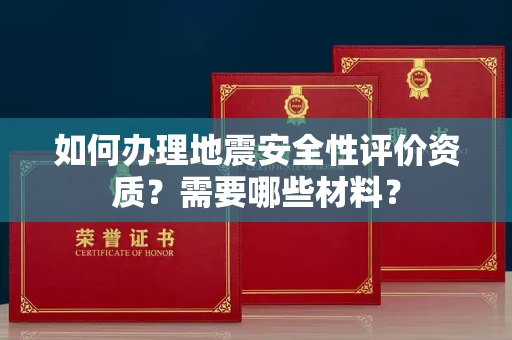 东莞如何办理地震安全性评价资质?需要哪些材料?