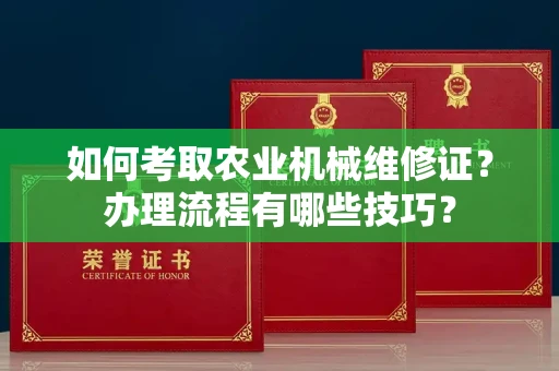东莞如何考取农业机械维修证?办理流程有哪些技巧?