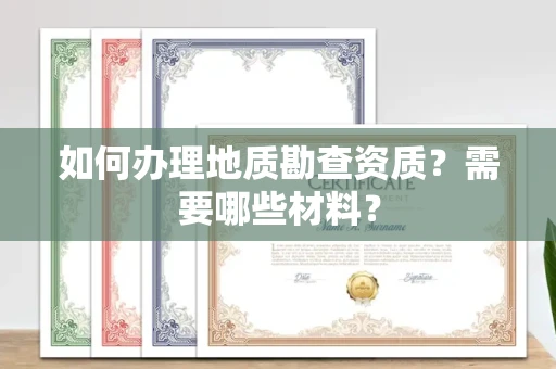 东莞如何办理地质勘查资质?需要哪些材料?